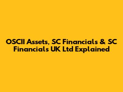 OSCII Assets, SC Financials & SC Financials UK Ltd Explained